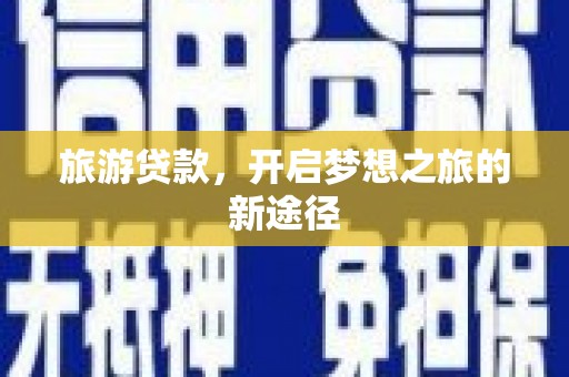 尖扎旅游贷款，开启梦想之旅的新途径