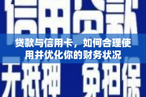 尖扎贷款与信用卡，如何合理使用并优化你的财务状况