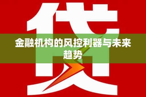 尖扎金融机构的风控利器与未来趋势