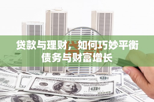 尖扎贷款与理财，如何巧妙平衡债务与财富增长