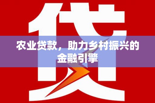 尖扎农业贷款，助力乡村振兴的金融引擎