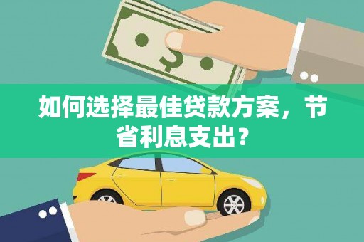 尖扎如何选择最佳贷款方案，节省利息支出？