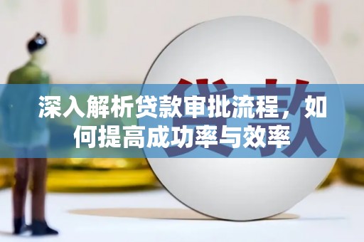 尖扎深入解析贷款审批流程，如何提高成功率与效率