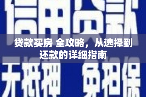 尖扎贷款买房 全攻略，从选择到还款的详细指南