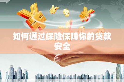 尖扎如何通过保险保障你的贷款安全