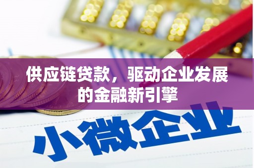 尖扎供应链贷款，驱动企业发展的金融新引擎