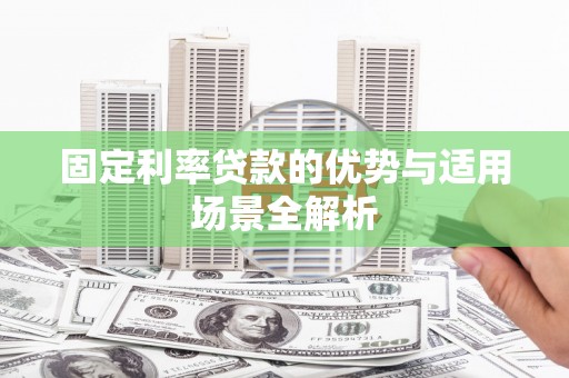 尖扎固定利率贷款的优势与适用场景全解析