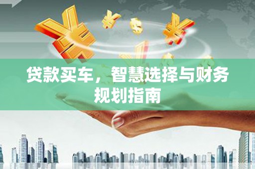 尖扎贷款买车，智慧选择与财务规划指南