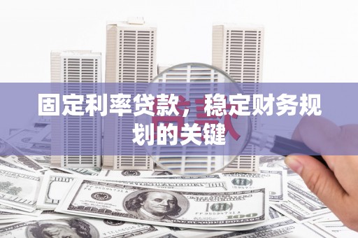 尖扎固定利率贷款，稳定财务规划的关键