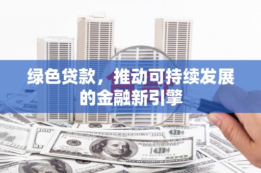 尖扎绿色贷款，推动可持续发展的金融新引擎