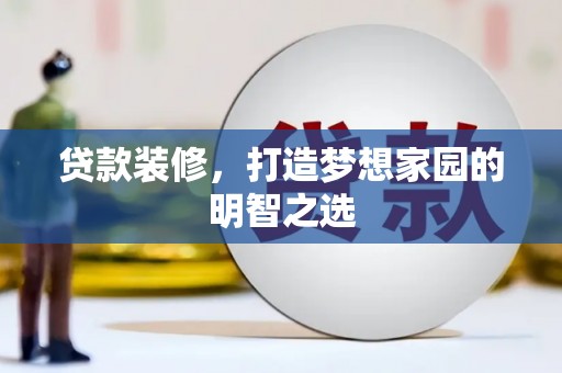 尖扎贷款装修，打造梦想家园的明智之选