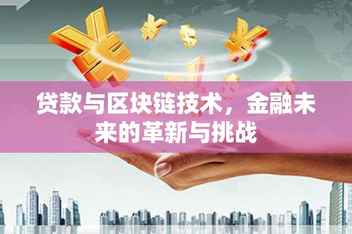 尖扎贷款与区块链技术，金融未来的革新与挑战