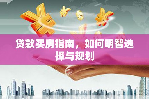 尖扎贷款买房指南，如何明智选择与规划