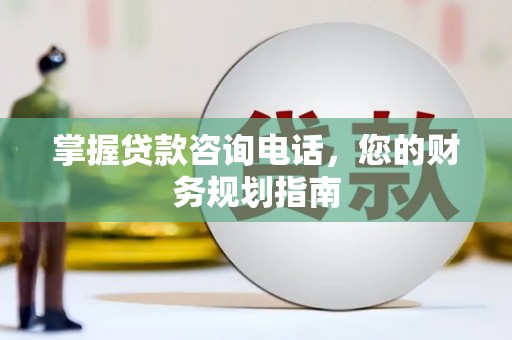 尖扎掌握贷款咨询电话，您的财务规划指南