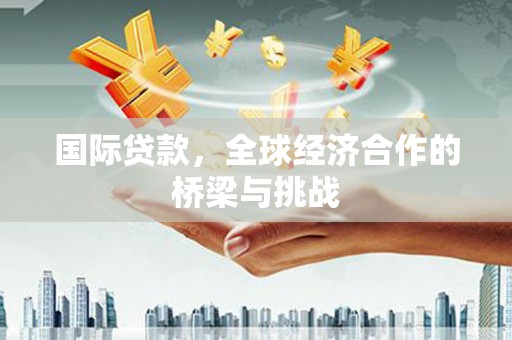 尖扎国际贷款，全球经济合作的桥梁与挑战