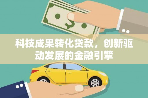 尖扎科技成果转化贷款，创新驱动发展的金融引擎