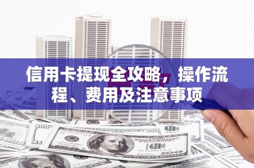 尖扎信用卡提现全攻略，操作流程、费用及注意事项