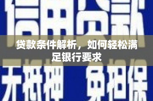 尖扎贷款条件解析，如何轻松满足银行要求