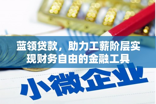尖扎蓝领贷款，助力工薪阶层实现财务自由的金融工具