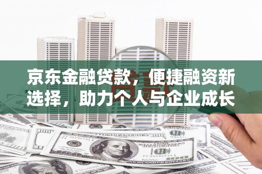 尖扎京东金融贷款，便捷融资新选择，助力个人与企业成长