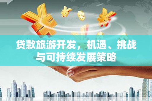尖扎贷款旅游开发，机遇、挑战与可持续发展策略