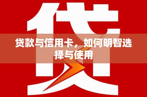 尖扎贷款与信用卡，如何明智选择与使用