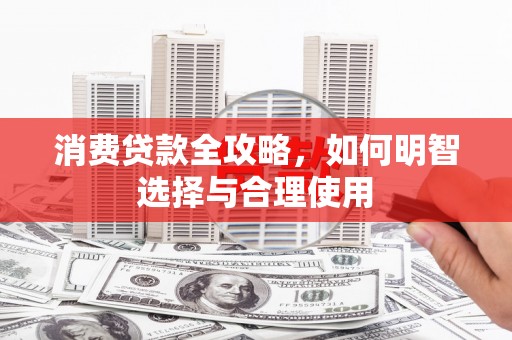 尖扎消费贷款全攻略，如何明智选择与合理使用