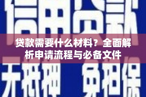 尖扎贷款需要什么材料？全面解析申请流程与必备文件