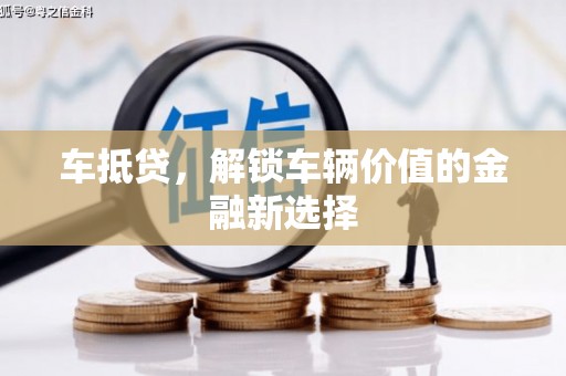 尖扎车抵贷，解锁车辆价值的金融新选择