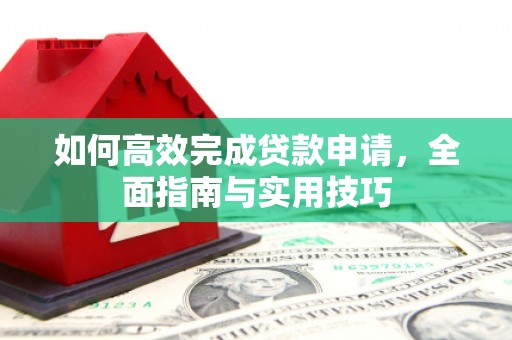尖扎如何高效完成贷款申请，全面指南与实用技巧
