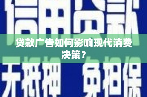 尖扎贷款广告如何影响现代消费决策？
