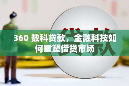 尖扎360 数科贷款，金融科技如何重塑借贷市场