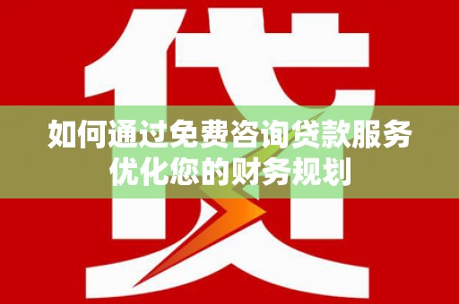尖扎如何通过免费咨询贷款服务优化您的财务规划