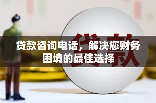尖扎贷款咨询电话，解决您财务困境的最佳选择