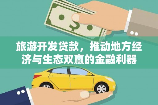 尖扎旅游开发贷款，推动地方经济与生态双赢的金融利器
