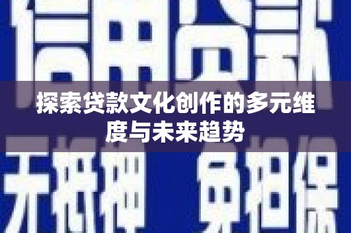 尖扎探索贷款文化创作的多元维度与未来趋势