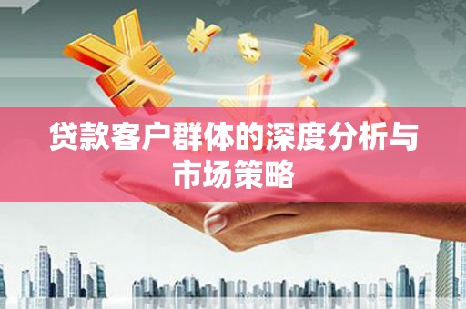 尖扎贷款客户群体的深度分析与市场策略