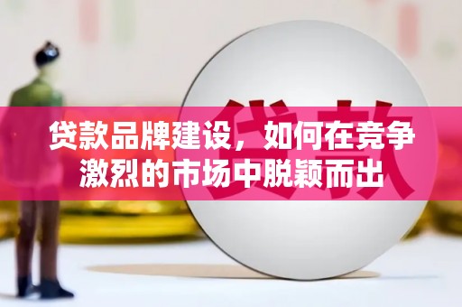 尖扎贷款品牌建设，如何在竞争激烈的市场中脱颖而出