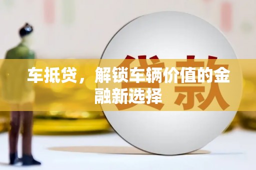 尖扎车抵贷，解锁车辆价值的金融新选择