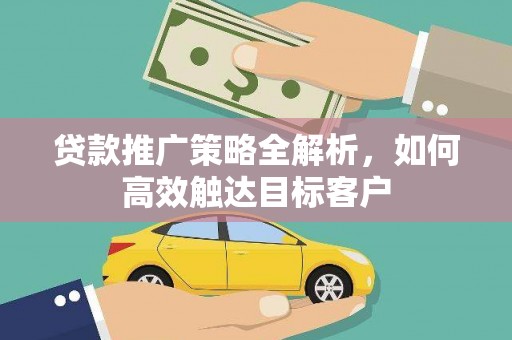 尖扎贷款推广策略全解析，如何高效触达目标客户