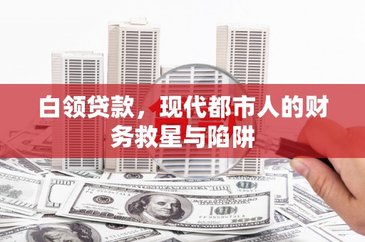 尖扎白领贷款，现代都市人的财务救星与陷阱