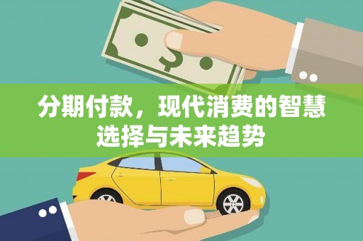 尖扎分期付款，现代消费的智慧选择与未来趋势