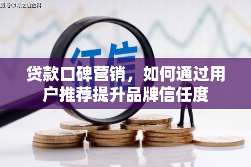 尖扎贷款口碑营销，如何通过用户推荐提升品牌信任度