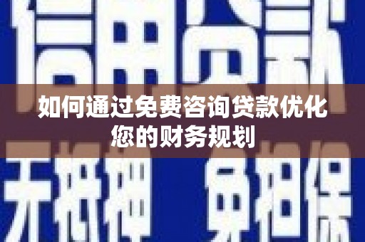 尖扎如何通过免费咨询贷款优化您的财务规划