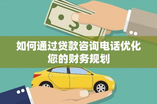 尖扎如何通过贷款咨询电话优化您的财务规划