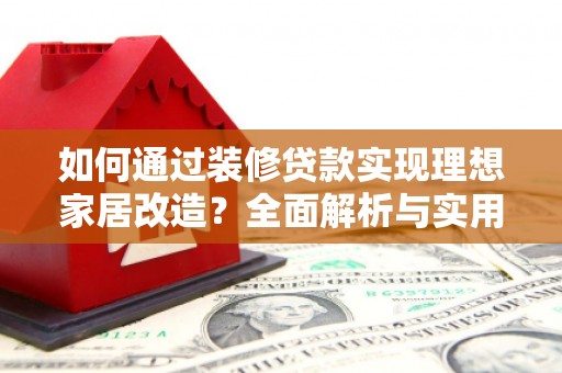 尖扎如何通过装修贷款实现理想家居改造？全面解析与实用指南