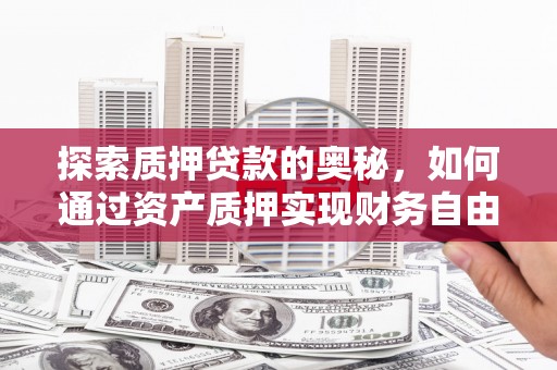 尖扎探索质押贷款的奥秘，如何通过资产质押实现财务自由