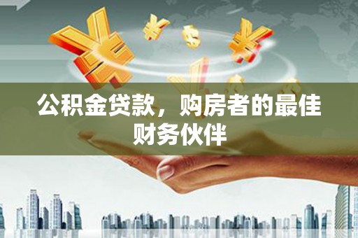 尖扎公积金贷款，购房者的最佳财务伙伴