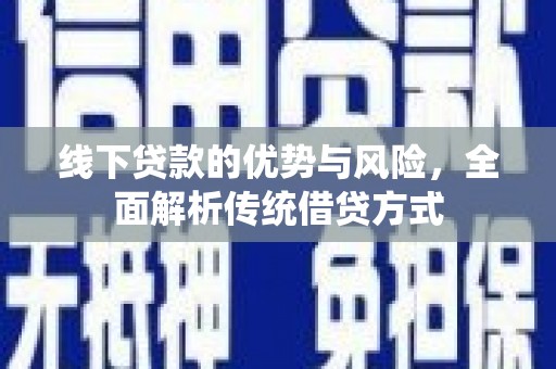 尖扎线下贷款的优势与风险，全面解析传统借贷方式