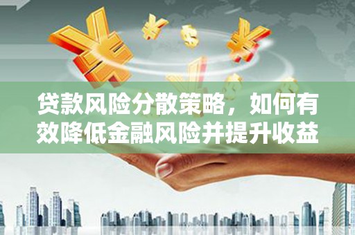 尖扎贷款风险分散策略，如何有效降低金融风险并提升收益